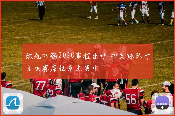 欧冠四强2020赛程出炉 四支球队冲击决赛席位看点集中