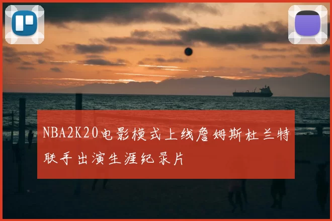 NBA2K20电影模式上线詹姆斯杜兰特联手出演生涯纪录片