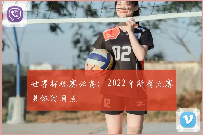 世界杯观赛必备：2022年所有比赛具体时间点