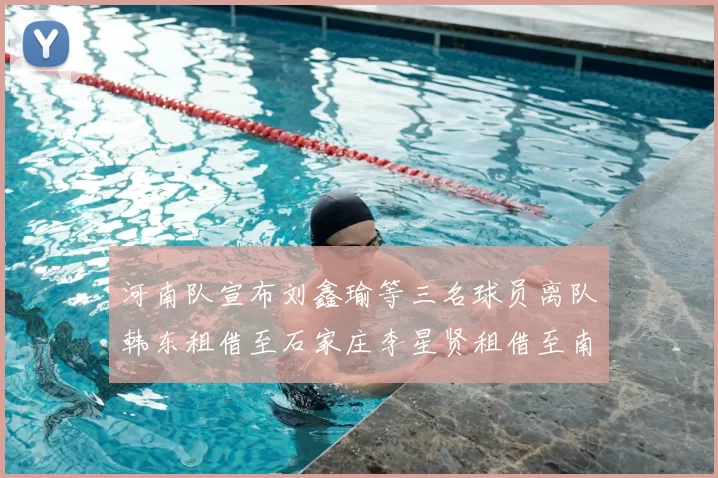 河南队宣布刘鑫瑜等三名球员离队韩东租借至石家庄李星贤租借至南通