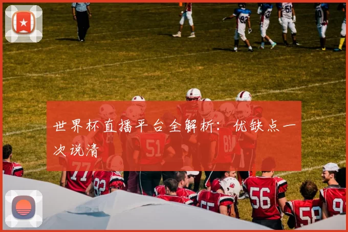 世界杯直播平台全解析:优缺点一次说清