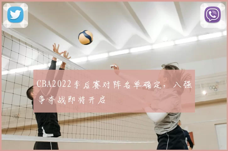 CBA2022季后赛对阵名单确定，八强争夺战即将开启
