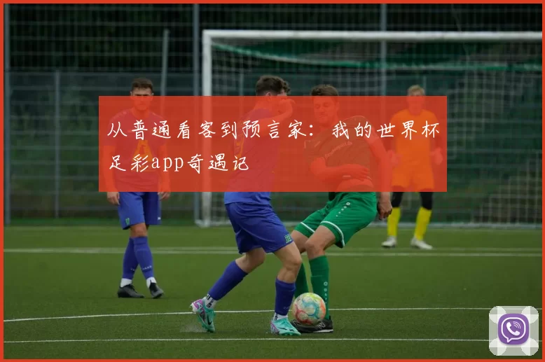 从普通看客到预言家:我的世界杯足彩app奇遇记