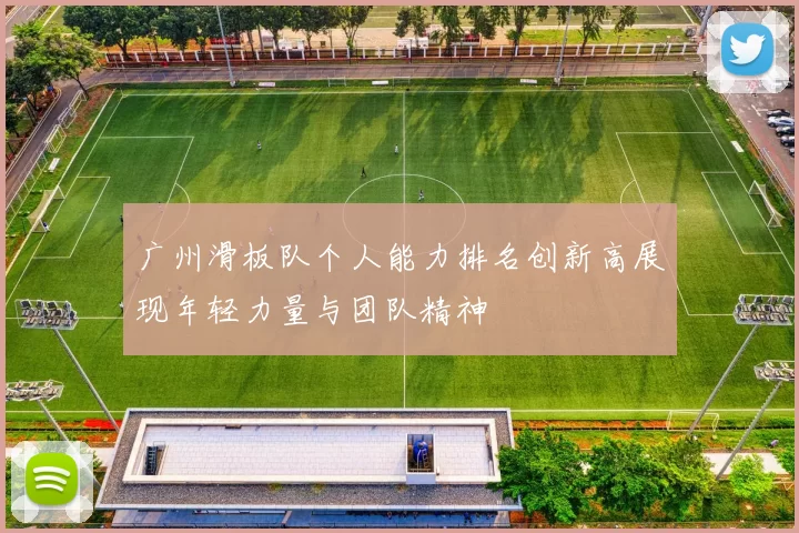 广州滑板队个人能力排名创新高展现年轻力量与团队精神