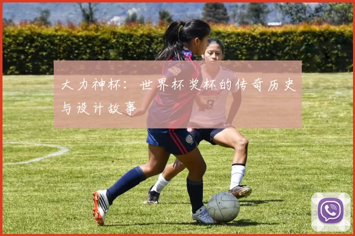 大力神杯:世界杯奖杯的传奇历史与设计故事