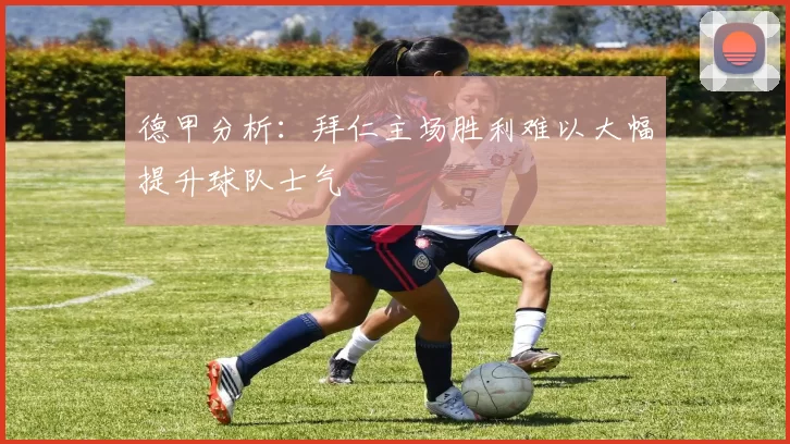 德甲分析：拜仁主场胜利难以大幅提升球队士气