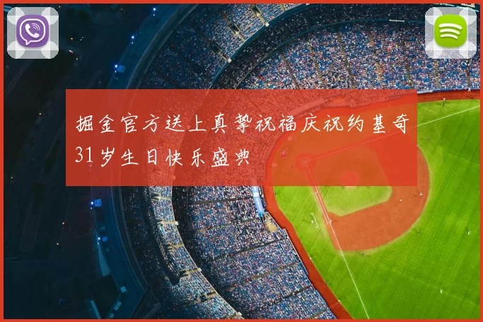 掘金官方送上真挚祝福庆祝约基奇31岁生日快乐盛典