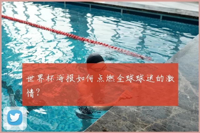 世界杯海报如何点燃全球球迷的激情？