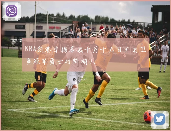 NBA新赛季揭幕战十月十九日开打卫冕冠军勇士对阵湖人