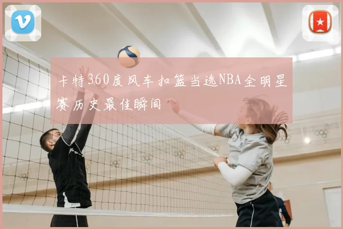 卡特360度风车扣篮当选NBA全明星赛历史最佳瞬间