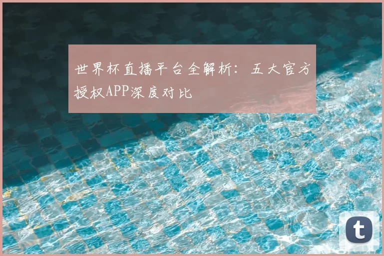 世界杯直播平台全解析：五大官方授权APP深度对比