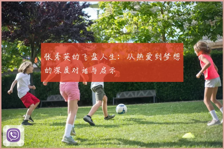 张秀英的飞盘人生：从热爱到梦想的深度对话与启示