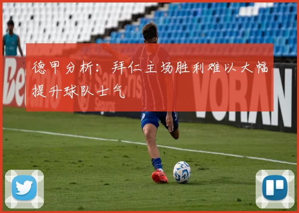 德甲分析：拜仁主场胜利难以大幅提升球队士气