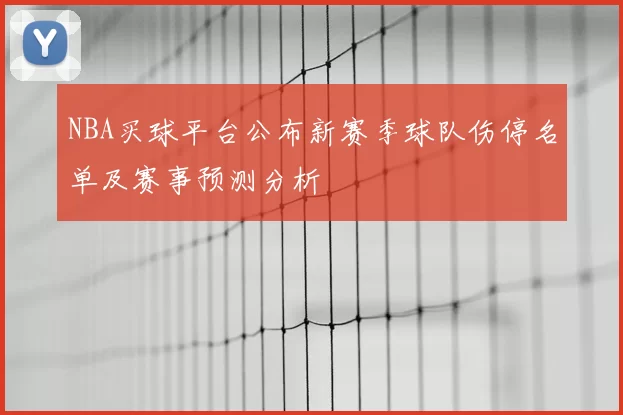 NBA买球平台公布新赛季球队伤停名单及赛事预测分析