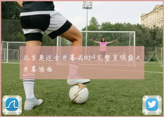 北京奥运会开幕式mp4完整呈现盛大开幕场面