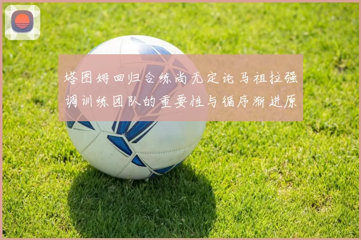 塔图姆回归合练尚无定论马祖拉强调训练团队的重要性与循序渐进原则