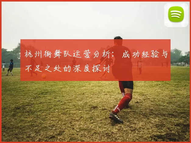 杭州街舞队运营分析：成功经验与不足之处的深度探讨