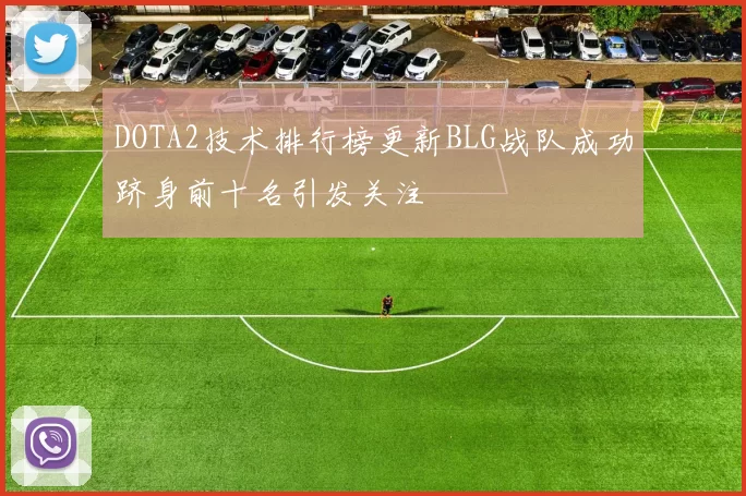 DOTA2技术排行榜更新BLG战队成功跻身前十名引发关注