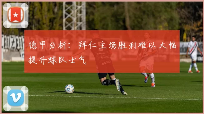 德甲分析：拜仁主场胜利难以大幅提升球队士气