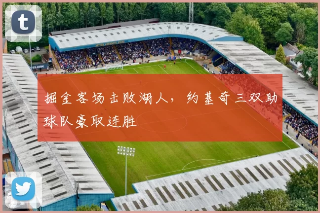 掘金客场击败湖人，约基奇三双助球队豪取连胜