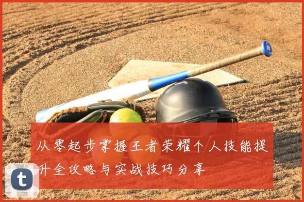 从零起步掌握王者荣耀个人技能提升全攻略与实战技巧分享