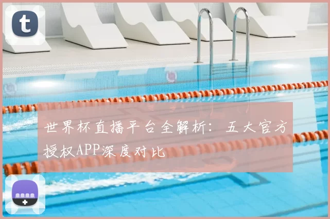 世界杯直播平台全解析：五大官方授权APP深度对比