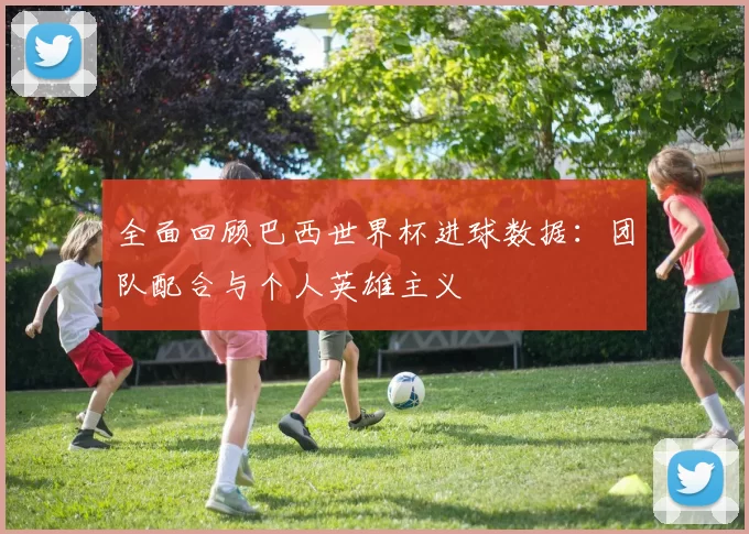 全面回顾巴西世界杯进球数据:团队配合与个人英雄主义