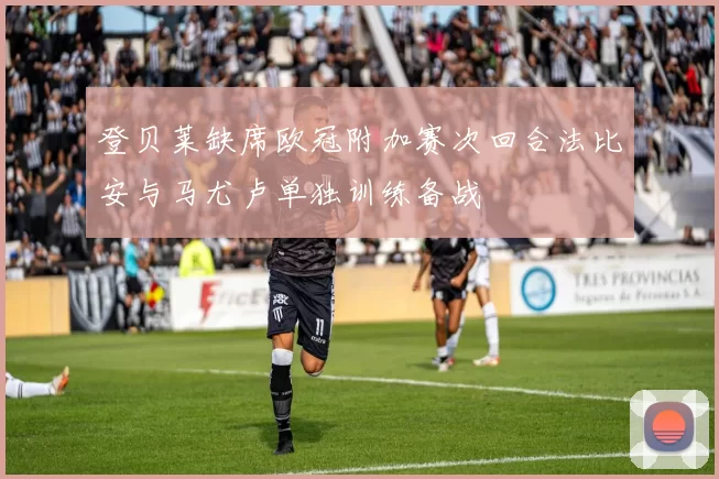 登贝莱缺席欧冠附加赛次回合法比安与马尤卢单独训练备战
