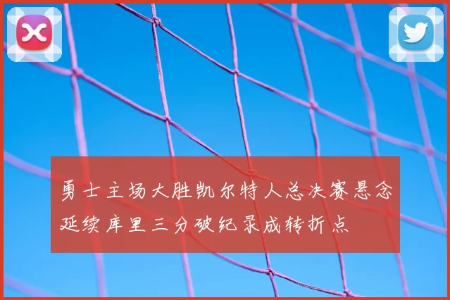 勇士主场大胜凯尔特人总决赛悬念延续库里三分破纪录成转折点