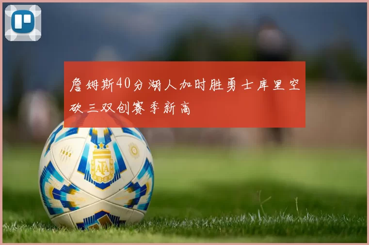 詹姆斯40分湖人加时胜勇士库里空砍三双创赛季新高