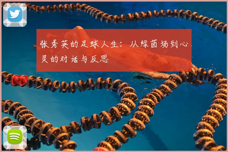 张秀英的足球人生：从绿茵场到心灵的对话与反思