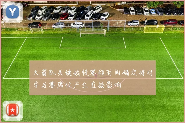 火箭队关键战役赛程时间确定将对季后赛席位产生直接影响