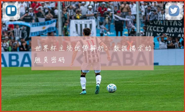 世界杯主场优势解析：数据揭示的胜负密码