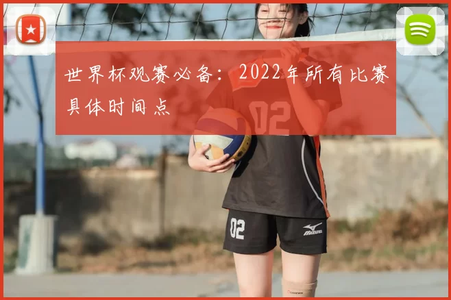 世界杯观赛必备：2022年所有比赛具体时间点
