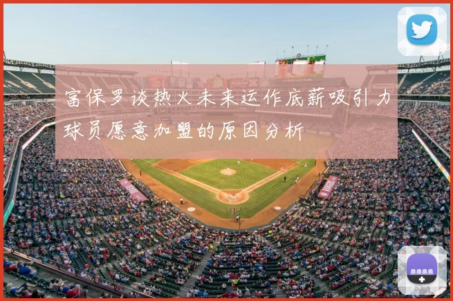 富保罗谈热火未来运作底薪吸引力球员愿意加盟的原因分析
